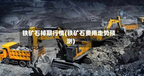 铁矿石掉期行情(铁矿石费用走势预测)-第1张图片