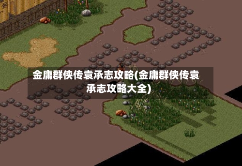 金庸群侠传袁承志攻略(金庸群侠传袁承志攻略大全)-第1张图片