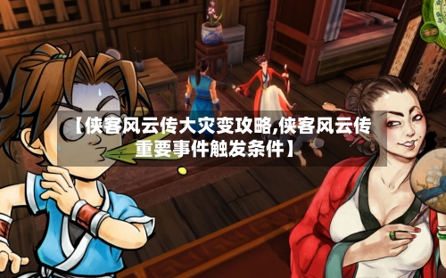 【侠客风云传大灾变攻略,侠客风云传重要事件触发条件】-第1张图片