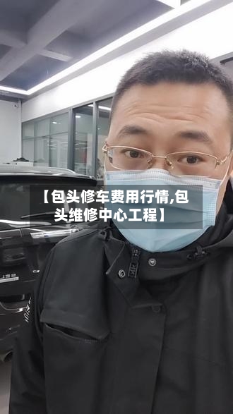【包头修车费用行情,包头维修中心工程】-第1张图片