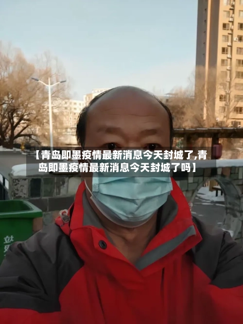 【青岛即墨疫情最新消息今天封城了,青岛即墨疫情最新消息今天封城了吗】-第1张图片