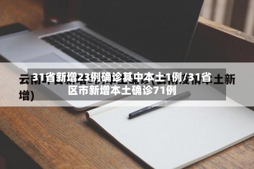 31省新增23例确诊其中本土1例/31省区市新增本土确诊71例-第1张图片