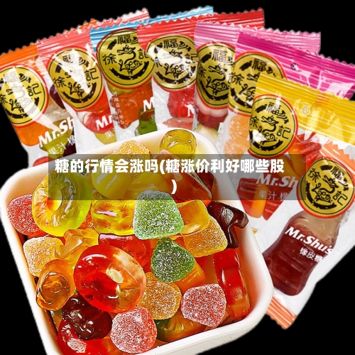 糖的行情会涨吗(糖涨价利好哪些股)-第1张图片