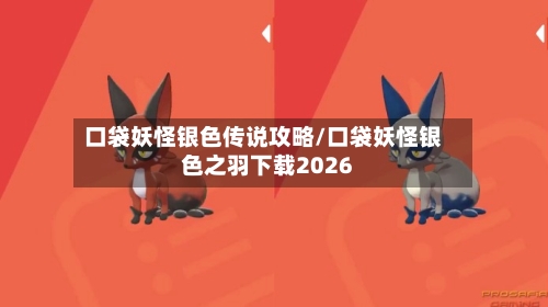 口袋妖怪银色传说攻略/口袋妖怪银色之羽下载2026-第1张图片