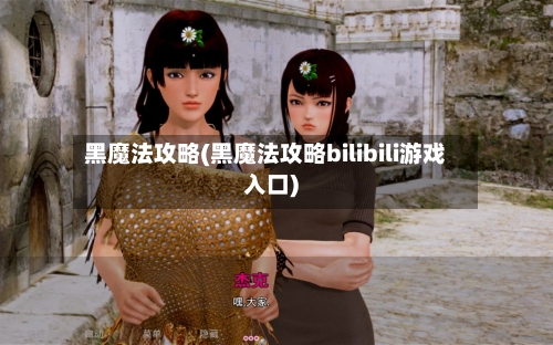 黑魔法攻略(黑魔法攻略bilibili游戏入口)-第1张图片