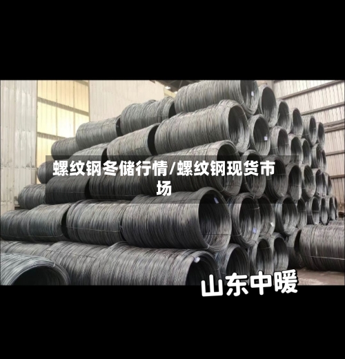 螺纹钢冬储行情/螺纹钢现货市场-第1张图片