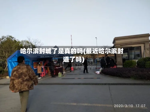 哈尔滨封城了是真的吗(最近哈尔滨封道了吗)-第1张图片