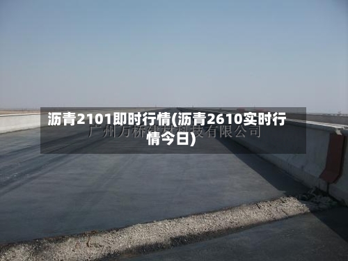 沥青2101即时行情(沥青2610实时行情今日)-第1张图片