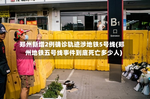 郑州新增2例确诊轨迹涉地铁5号线(郑州地铁五号线事件到底死亡多少人)-第1张图片