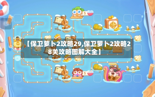 【保卫萝卜2攻略29,保卫萝卜2攻略28关攻略图解大全】-第1张图片