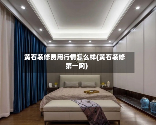 黄石装修费用行情怎么样(黄石装修第一网)-第1张图片