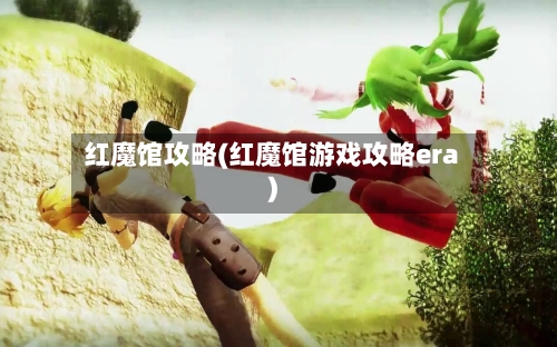 红魔馆攻略(红魔馆游戏攻略era)-第1张图片
