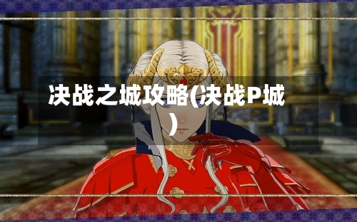 决战之城攻略(决战P城)-第1张图片
