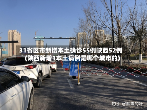 31省区市新增本土确诊55例陕西52例(陕西新增1本土病例是哪个城市的)-第1张图片