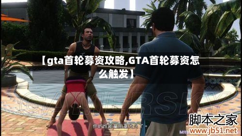 【gta首轮募资攻略,GTA首轮募资怎么触发】-第1张图片