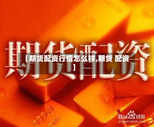 【期货配资行情怎么样,期货 配资】-第1张图片