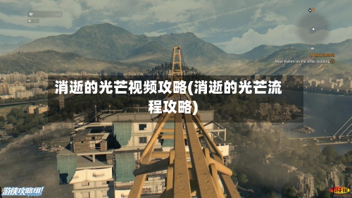 消逝的光芒视频攻略(消逝的光芒流程攻略)-第1张图片