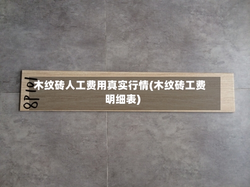 木纹砖人工费用真实行情(木纹砖工费明细表)-第1张图片