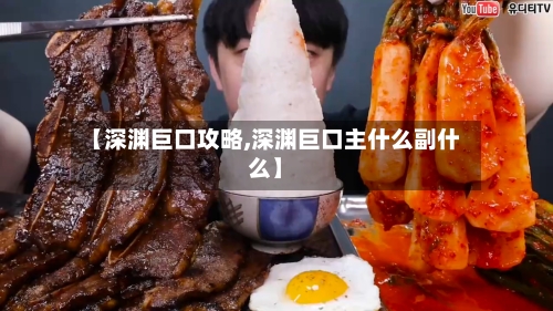 【深渊巨口攻略,深渊巨口主什么副什么】-第1张图片