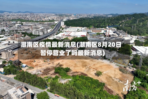 潮南区疫情最新消息(潮南区8月20日暂停营业了吗最新消息)-第1张图片