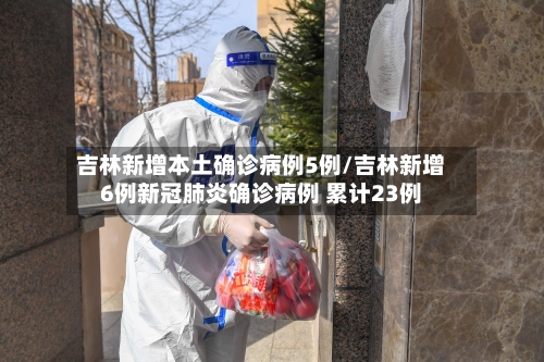 吉林新增本土确诊病例5例/吉林新增6例新冠肺炎确诊病例 累计23例-第1张图片