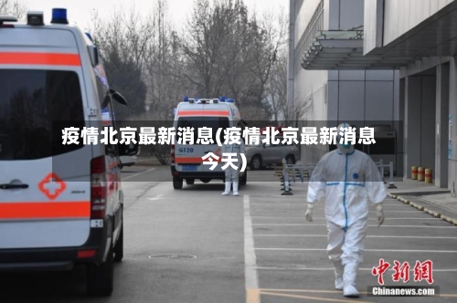 疫情北京最新消息(疫情北京最新消息今天)-第1张图片