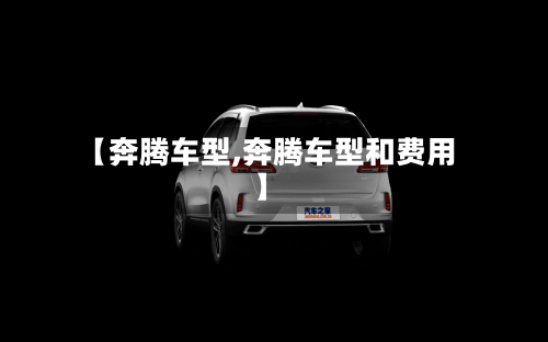 【奔腾车型,奔腾车型和费用】-第1张图片