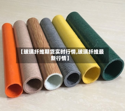 【玻璃纤维期货实时行情,玻璃纤维最新行情】-第1张图片