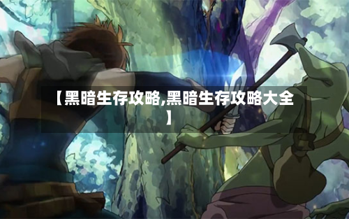 【黑暗生存攻略,黑暗生存攻略大全】-第1张图片