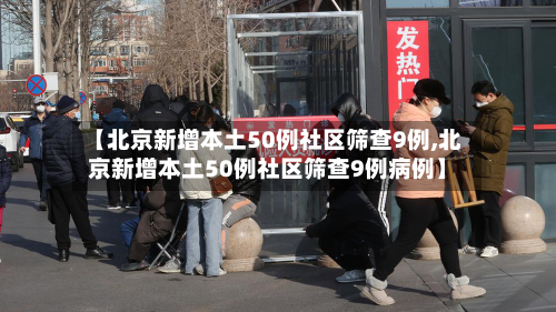 【北京新增本土50例社区筛查9例,北京新增本土50例社区筛查9例病例】-第1张图片
