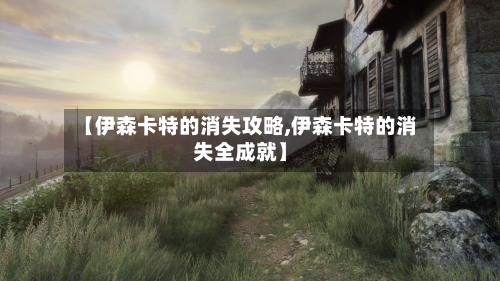 【伊森卡特的消失攻略,伊森卡特的消失全成就】-第1张图片
