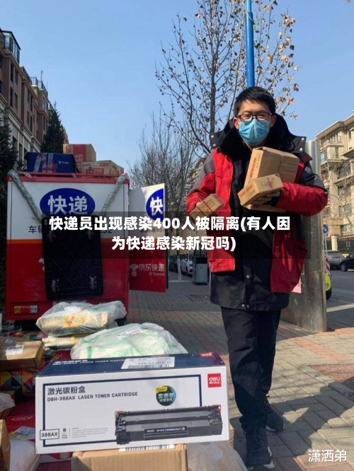 快递员出现感染400人被隔离(有人因为快递感染新冠吗)-第1张图片