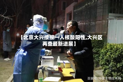 【北京大兴接报一人核酸阳性,大兴区再查最新进展】-第1张图片