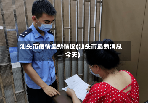 汕头市疫情最新情况(汕头市最新消息今天)-第1张图片