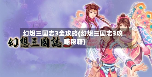 幻想三国志3全攻略(幻想三国志3攻略秘籍)-第1张图片