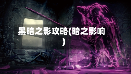 黑暗之影攻略(暗之影响)-第1张图片