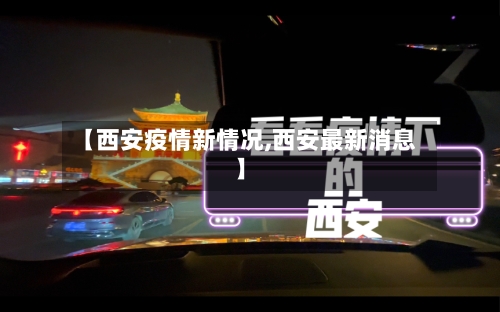 【西安疫情新情况,西安最新消息】-第1张图片
