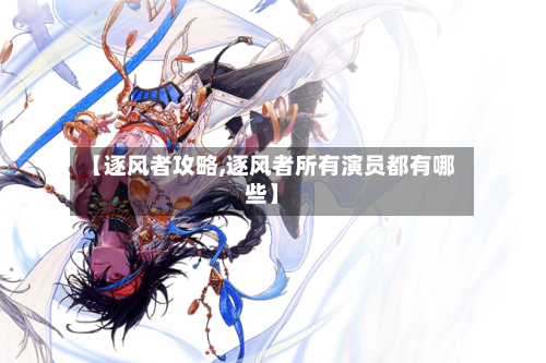 【逐风者攻略,逐风者所有演员都有哪些】-第1张图片