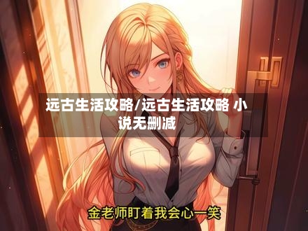 远古生活攻略/远古生活攻略 小说无删减-第1张图片
