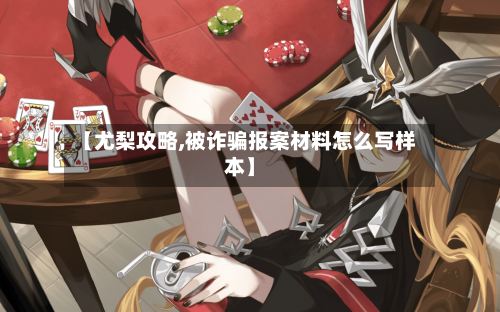 【尤梨攻略,被诈骗报案材料怎么写样本】-第1张图片