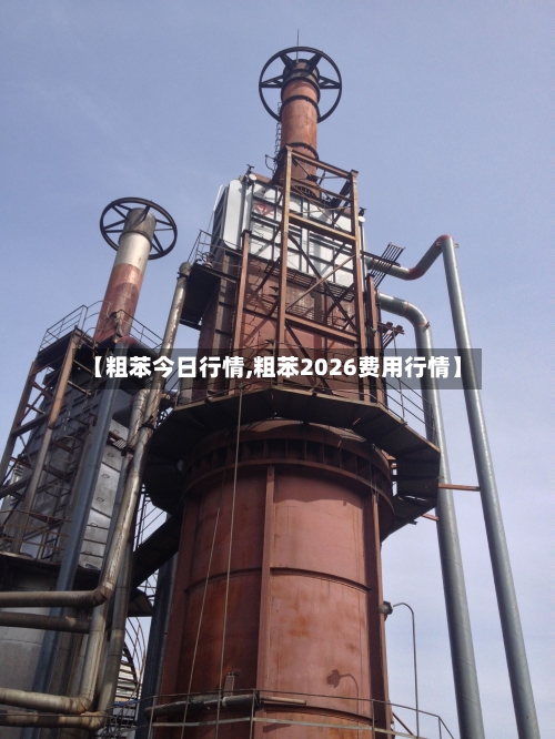 【粗苯今日行情,粗苯2026费用行情】-第1张图片