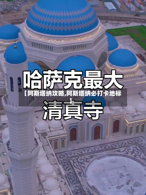 【阿斯塔纳攻略,阿斯塔纳必打卡地标】-第1张图片