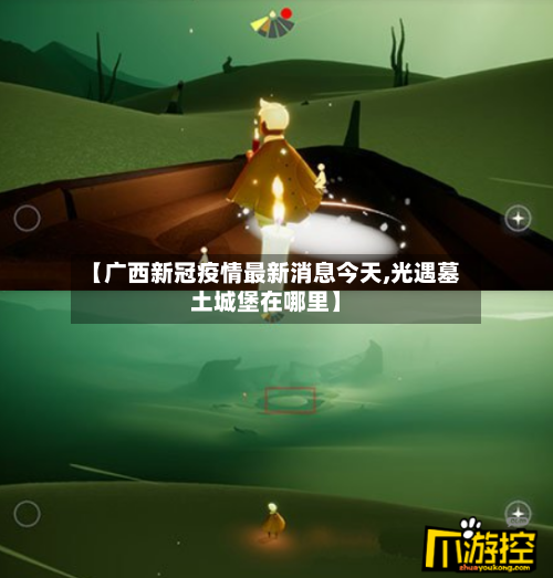 【广西新冠疫情最新消息今天,光遇墓土城堡在哪里】-第1张图片