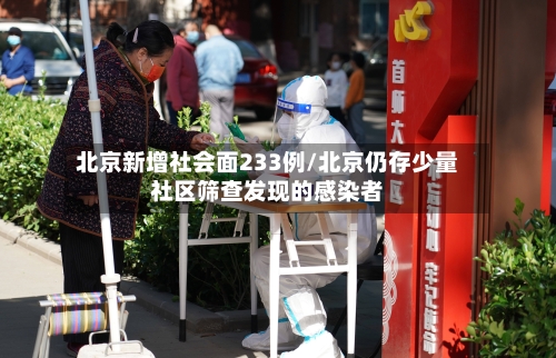 北京新增社会面233例/北京仍存少量社区筛查发现的感染者-第1张图片