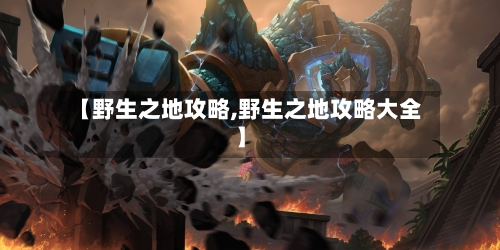 【野生之地攻略,野生之地攻略大全】-第1张图片