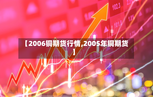 【2006铜期货行情,2005年铜期货】-第1张图片