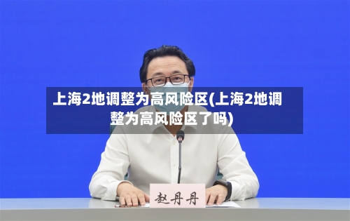 上海2地调整为高风险区(上海2地调整为高风险区了吗)-第1张图片