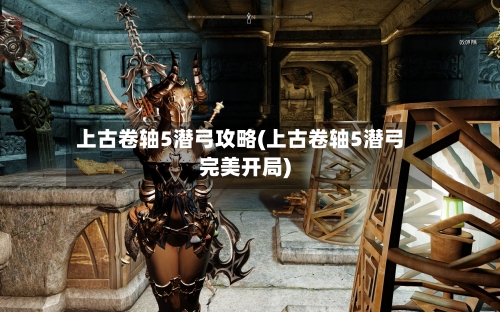 上古卷轴5潜弓攻略(上古卷轴5潜弓完美开局)-第1张图片