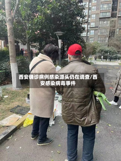 西安确诊病例感染源头仍在调查/西安感染病毒事件-第1张图片