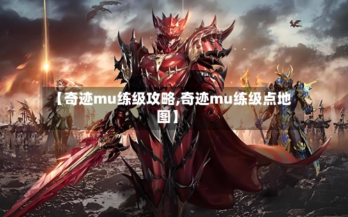 【奇迹mu练级攻略,奇迹mu练级点地图】-第1张图片